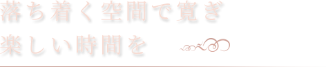 落ち着く空間で寛ぎ楽しい時間を