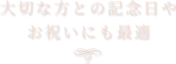 大切な方との記念日やお祝いにも最適