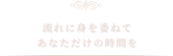 流れに身を委ねてあなただけの時間を