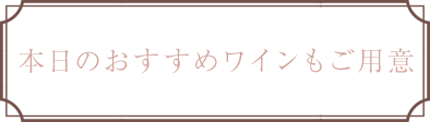 本日のおすすめワインもご用意